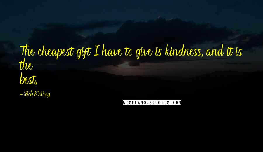 Bob Kerrey Quotes: The cheapest gift I have to give is kindness, and it is the best.