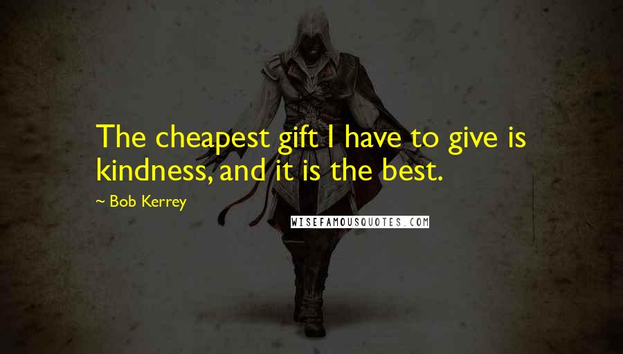 Bob Kerrey Quotes: The cheapest gift I have to give is kindness, and it is the best.