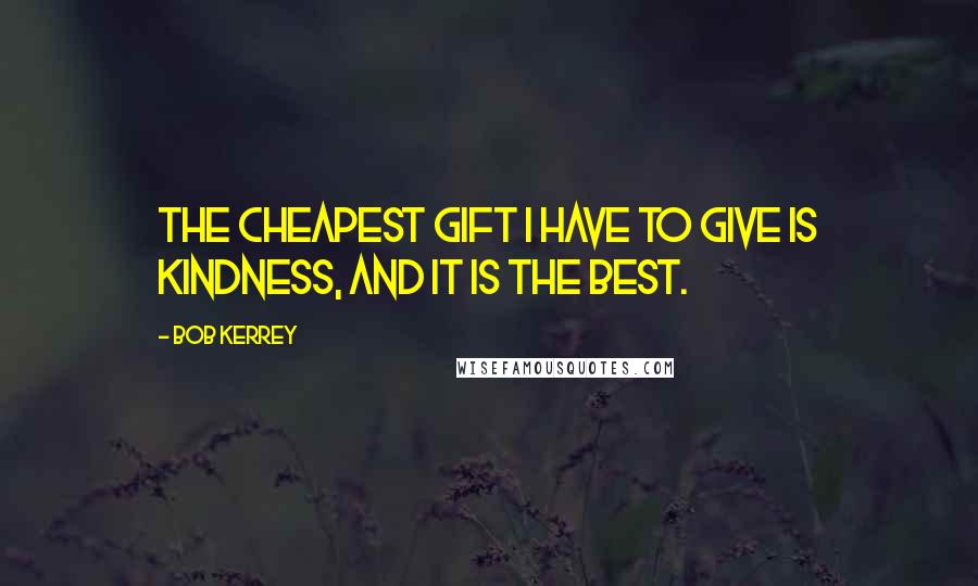 Bob Kerrey Quotes: The cheapest gift I have to give is kindness, and it is the best.