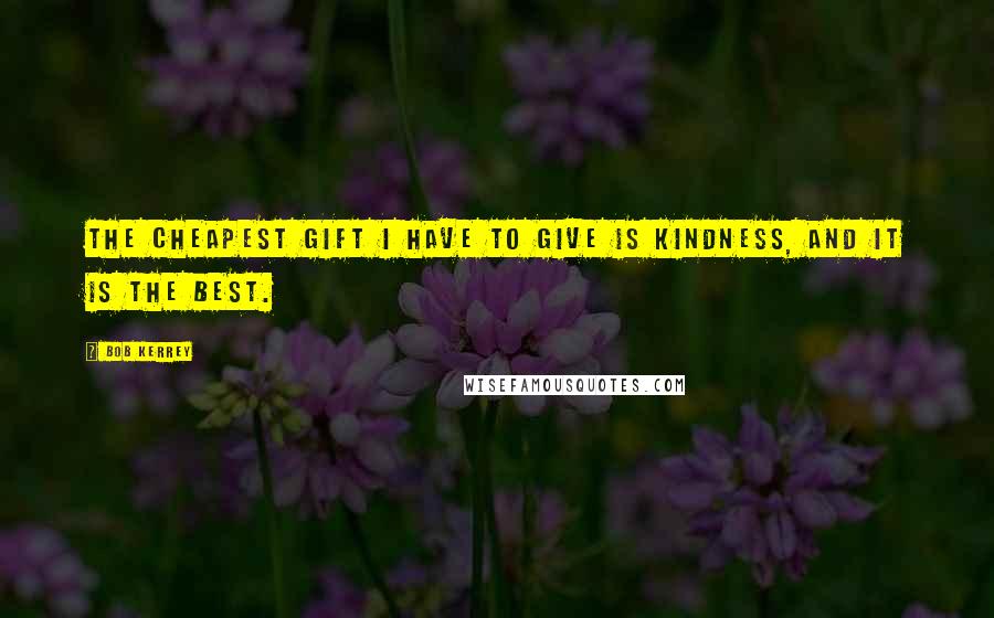 Bob Kerrey Quotes: The cheapest gift I have to give is kindness, and it is the best.