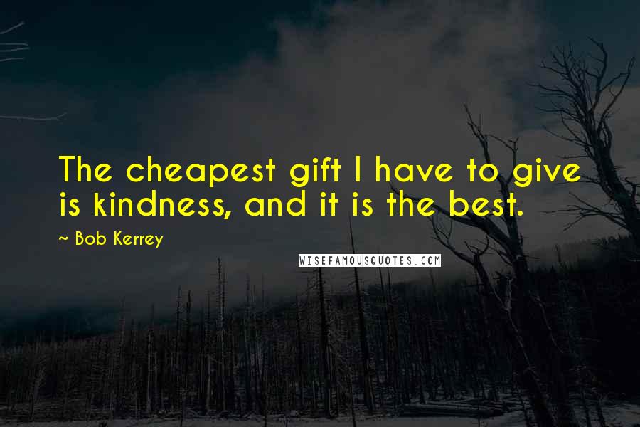 Bob Kerrey Quotes: The cheapest gift I have to give is kindness, and it is the best.