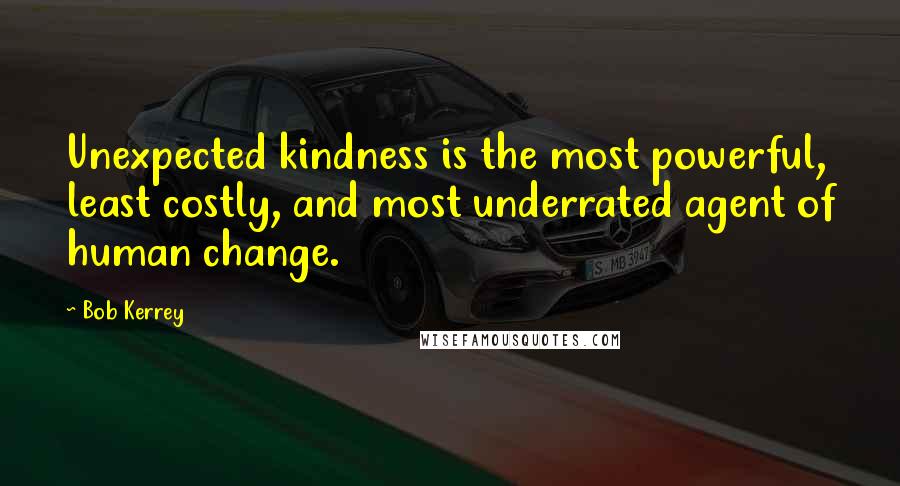 Bob Kerrey Quotes: Unexpected kindness is the most powerful, least costly, and most underrated agent of human change.
