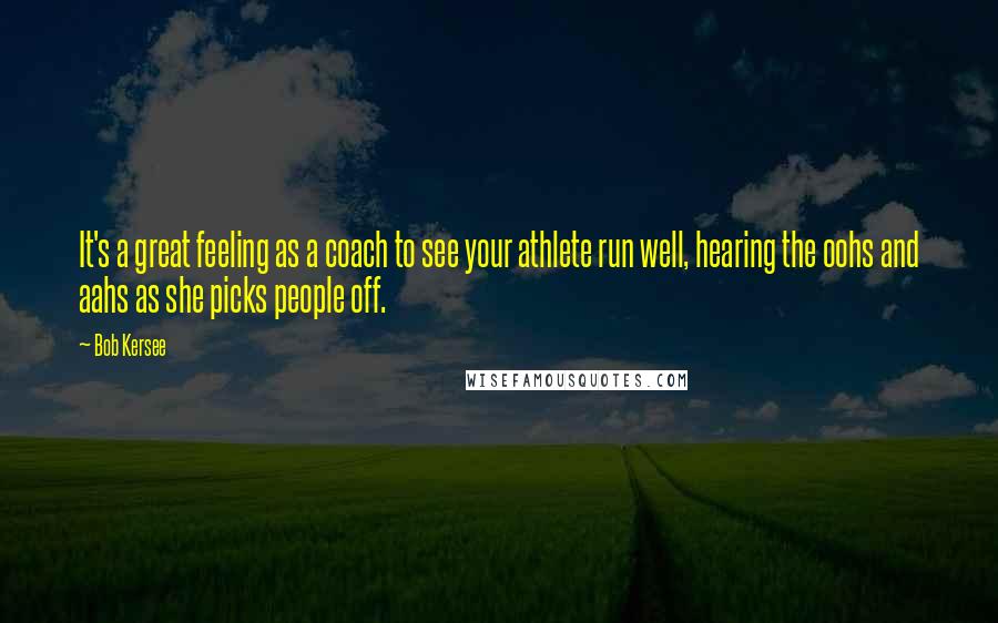 Bob Kersee Quotes: It's a great feeling as a coach to see your athlete run well, hearing the oohs and aahs as she picks people off.