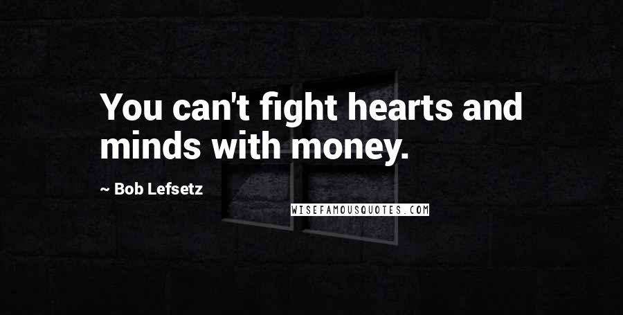 Bob Lefsetz Quotes: You can't fight hearts and minds with money.