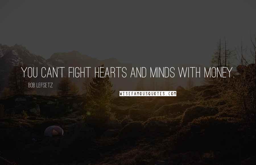 Bob Lefsetz Quotes: You can't fight hearts and minds with money.