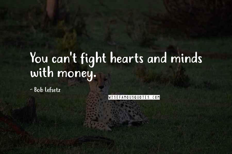 Bob Lefsetz Quotes: You can't fight hearts and minds with money.