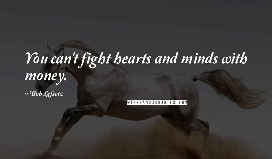 Bob Lefsetz Quotes: You can't fight hearts and minds with money.