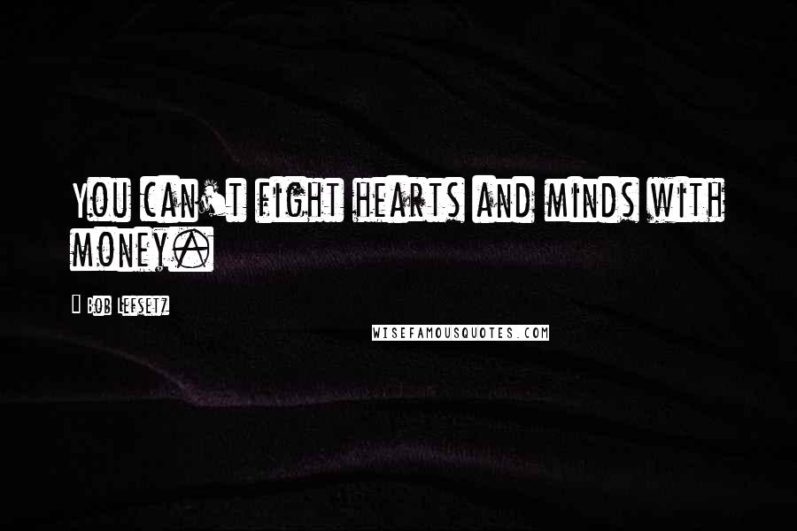 Bob Lefsetz Quotes: You can't fight hearts and minds with money.