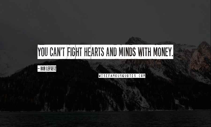 Bob Lefsetz Quotes: You can't fight hearts and minds with money.