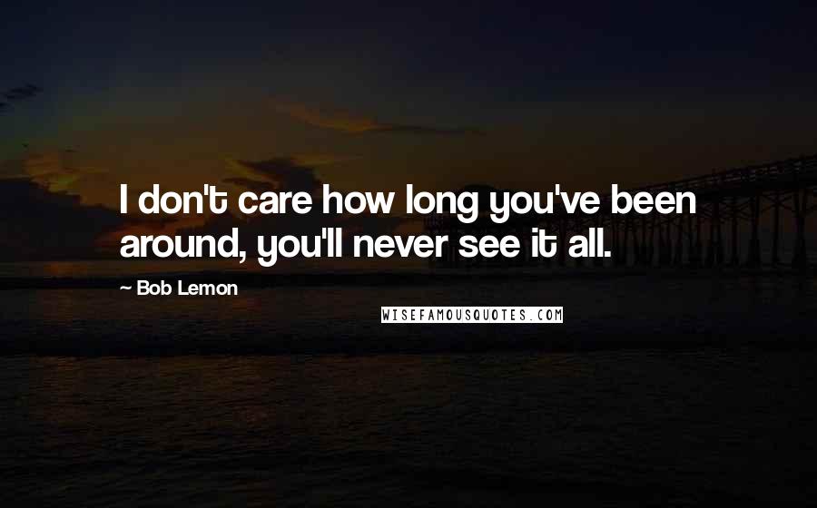 Bob Lemon Quotes: I don't care how long you've been around, you'll never see it all.