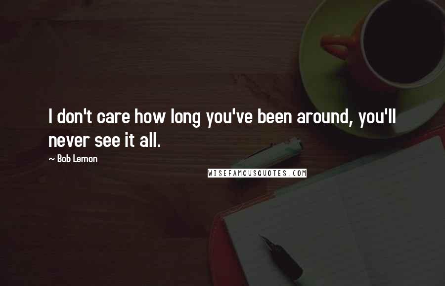 Bob Lemon Quotes: I don't care how long you've been around, you'll never see it all.