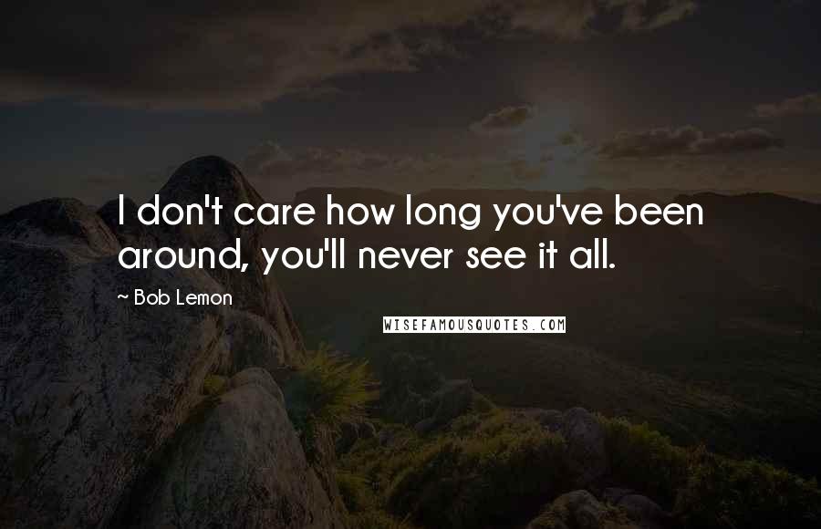 Bob Lemon Quotes: I don't care how long you've been around, you'll never see it all.