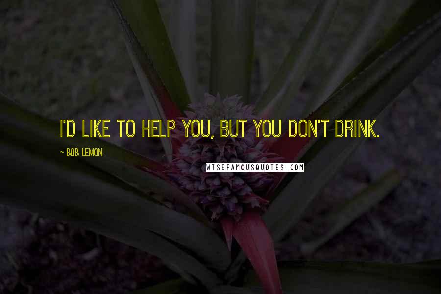 Bob Lemon Quotes: I'd like to help you, but you don't drink.