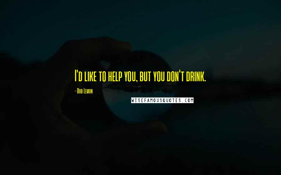 Bob Lemon Quotes: I'd like to help you, but you don't drink.