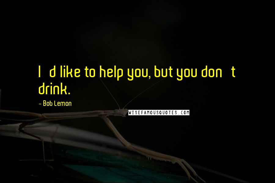 Bob Lemon Quotes: I'd like to help you, but you don't drink.