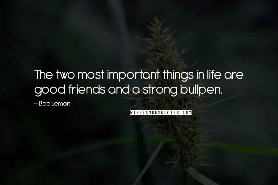 Bob Lemon Quotes: The two most important things in life are good friends and a strong bullpen.