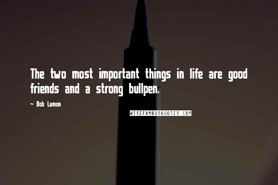 Bob Lemon Quotes: The two most important things in life are good friends and a strong bullpen.