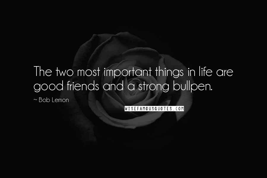 Bob Lemon Quotes: The two most important things in life are good friends and a strong bullpen.