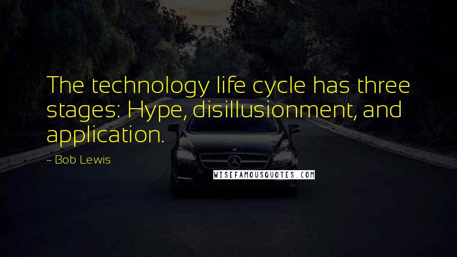Bob Lewis Quotes: The technology life cycle has three stages: Hype, disillusionment, and application.