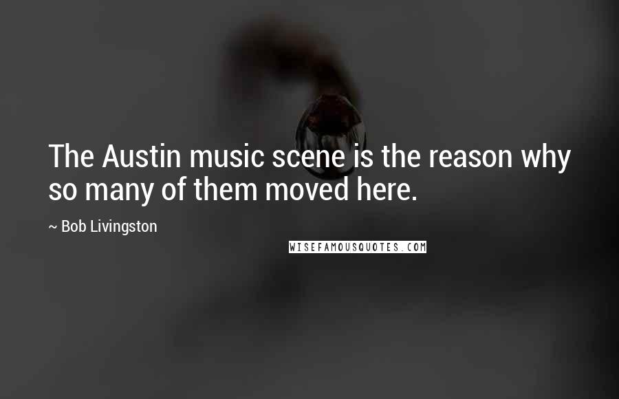 Bob Livingston Quotes: The Austin music scene is the reason why so many of them moved here.