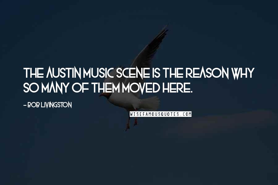 Bob Livingston Quotes: The Austin music scene is the reason why so many of them moved here.