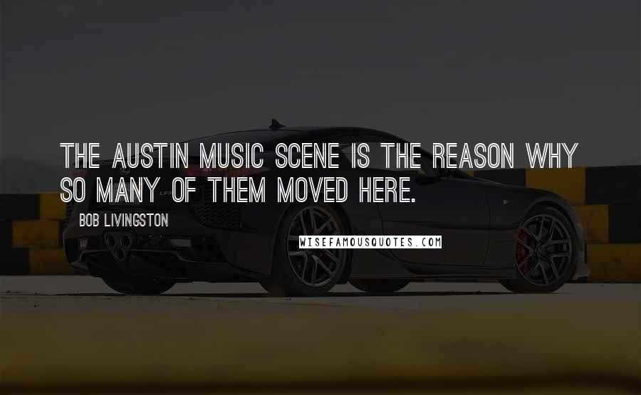 Bob Livingston Quotes: The Austin music scene is the reason why so many of them moved here.