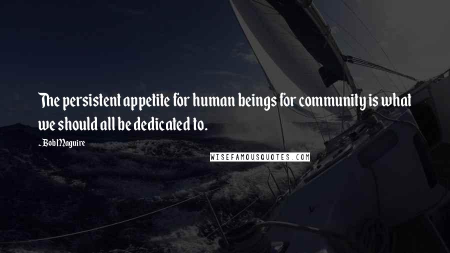 Bob Maguire Quotes: The persistent appetite for human beings for community is what we should all be dedicated to.