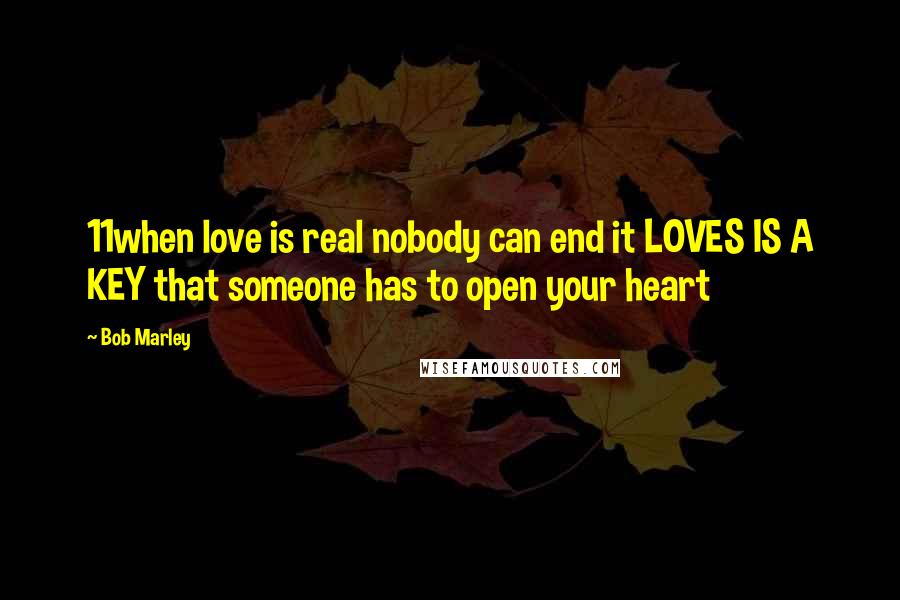 Bob Marley Quotes: 11when love is real nobody can end it LOVES IS A KEY that someone has to open your heart