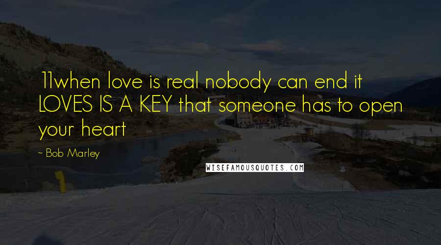 Bob Marley Quotes: 11when love is real nobody can end it LOVES IS A KEY that someone has to open your heart