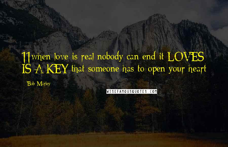 Bob Marley Quotes: 11when love is real nobody can end it LOVES IS A KEY that someone has to open your heart