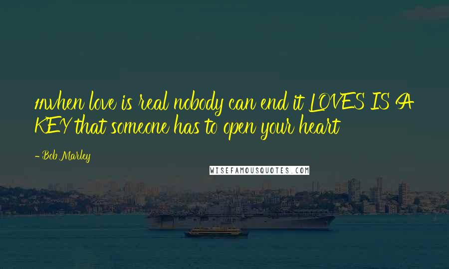 Bob Marley Quotes: 11when love is real nobody can end it LOVES IS A KEY that someone has to open your heart
