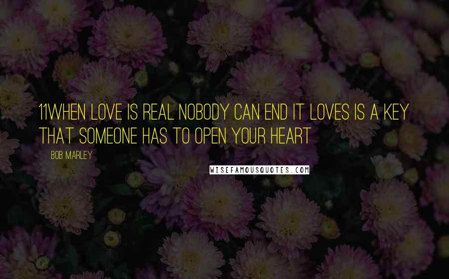 Bob Marley Quotes: 11when love is real nobody can end it LOVES IS A KEY that someone has to open your heart