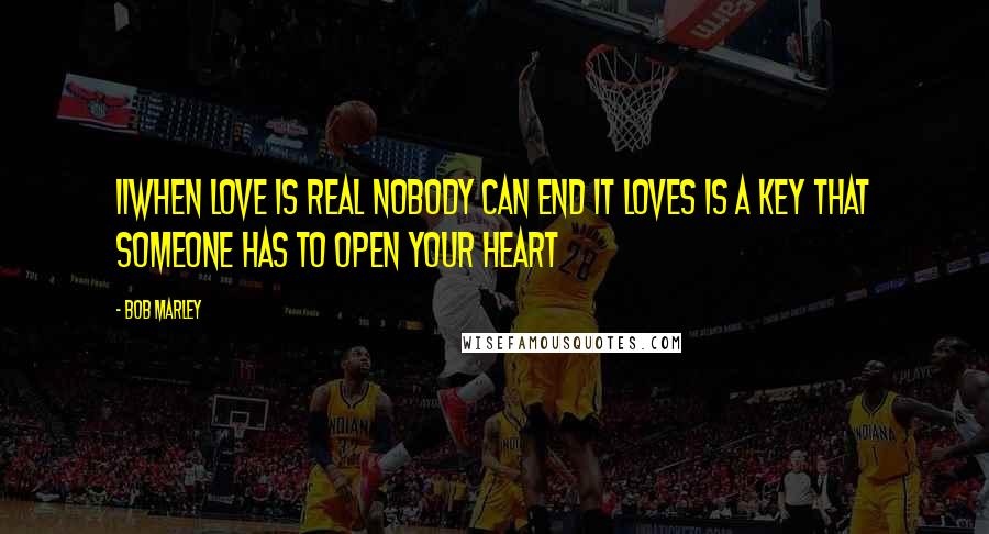 Bob Marley Quotes: 11when love is real nobody can end it LOVES IS A KEY that someone has to open your heart