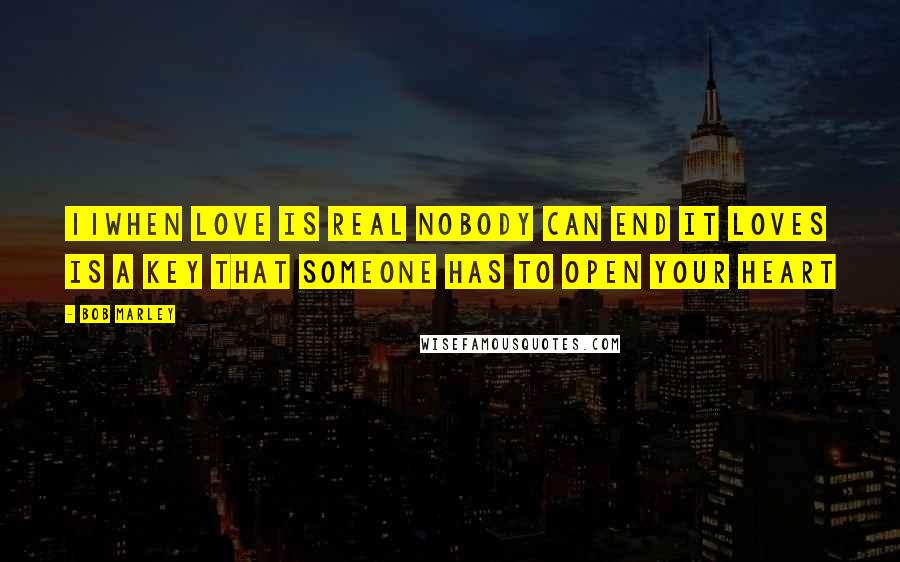 Bob Marley Quotes: 11when love is real nobody can end it LOVES IS A KEY that someone has to open your heart