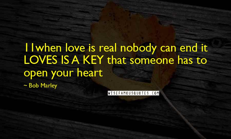 Bob Marley Quotes: 11when love is real nobody can end it LOVES IS A KEY that someone has to open your heart