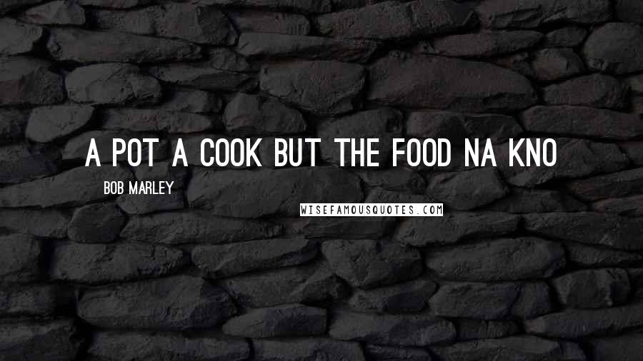 Bob Marley Quotes: a pot a cook but the food na kno