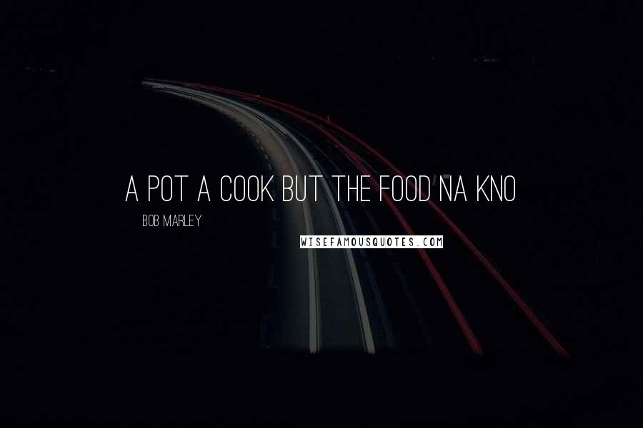 Bob Marley Quotes: a pot a cook but the food na kno