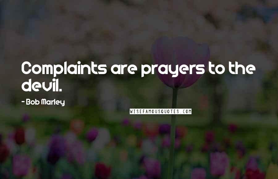 Bob Marley Quotes: Complaints are prayers to the devil.