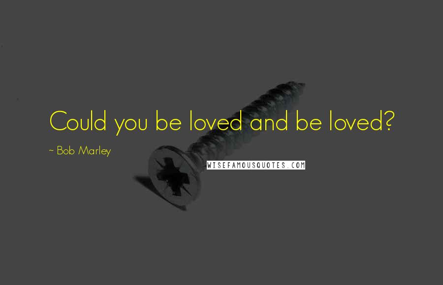 Bob Marley Quotes: Could you be loved and be loved?