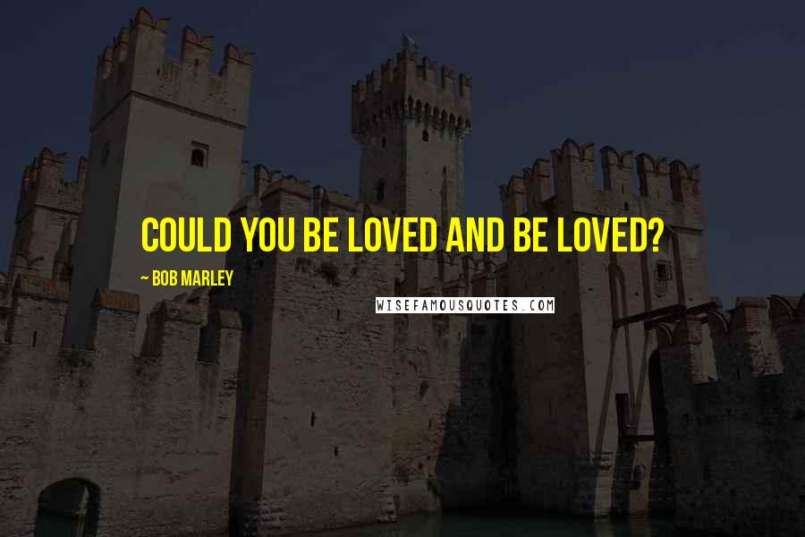 Bob Marley Quotes: Could you be loved and be loved?