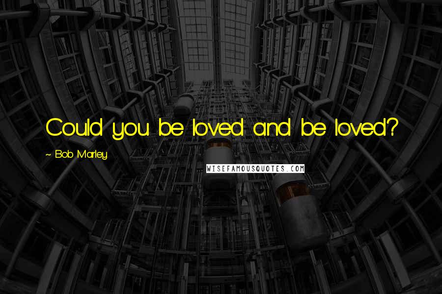 Bob Marley Quotes: Could you be loved and be loved?