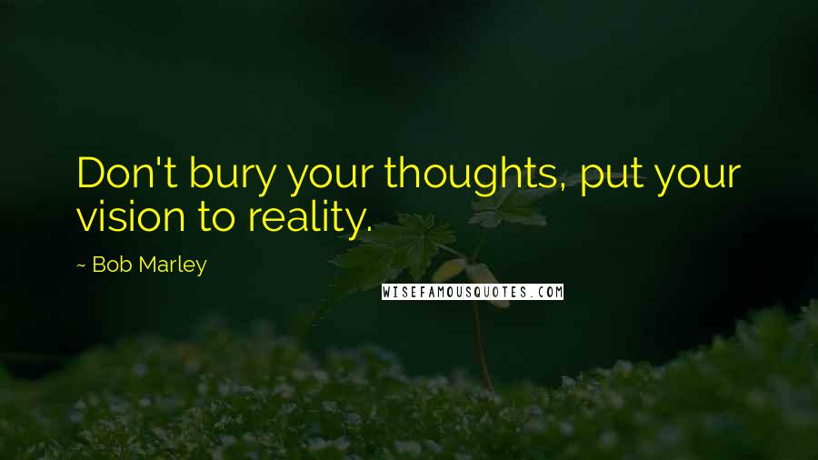 Bob Marley Quotes: Don't bury your thoughts, put your vision to reality.