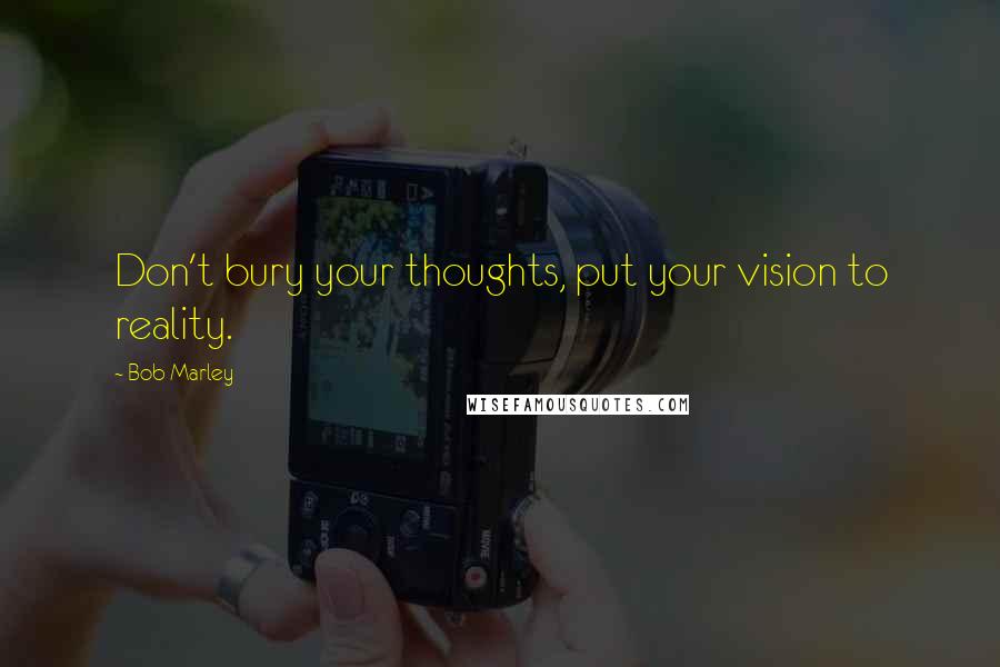 Bob Marley Quotes: Don't bury your thoughts, put your vision to reality.