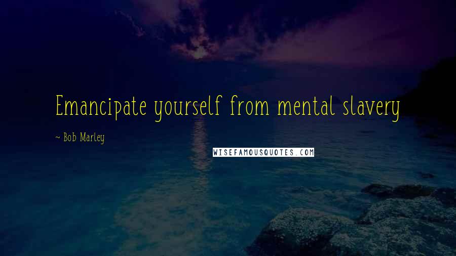 Bob Marley Quotes: Emancipate yourself from mental slavery