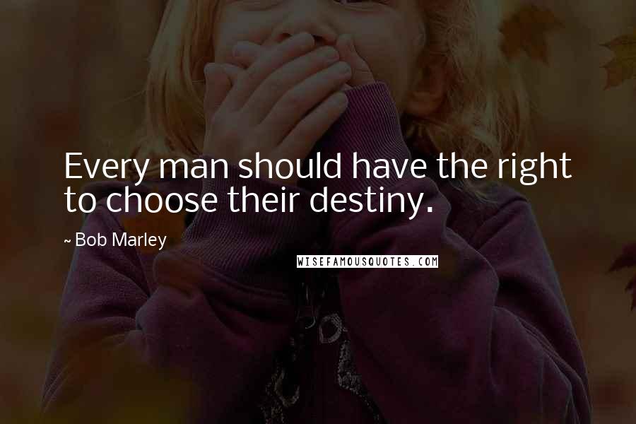 Bob Marley Quotes: Every man should have the right to choose their destiny.