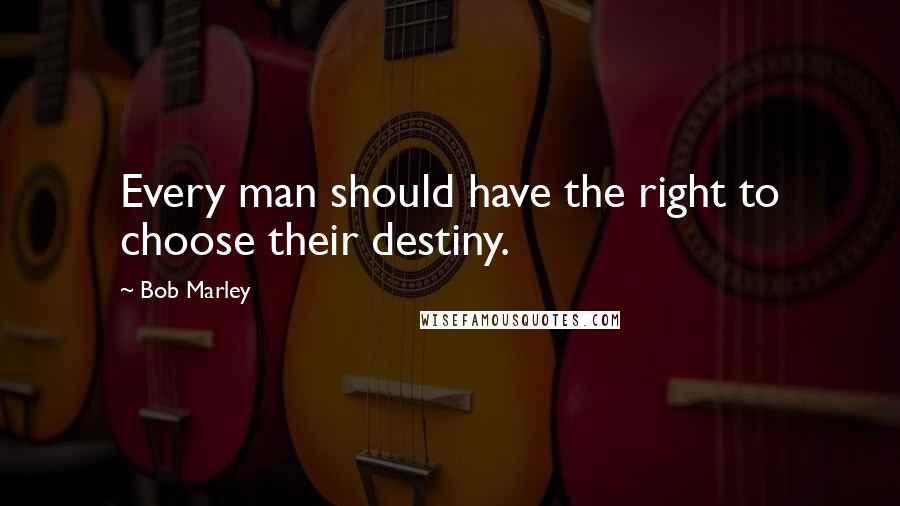 Bob Marley Quotes: Every man should have the right to choose their destiny.