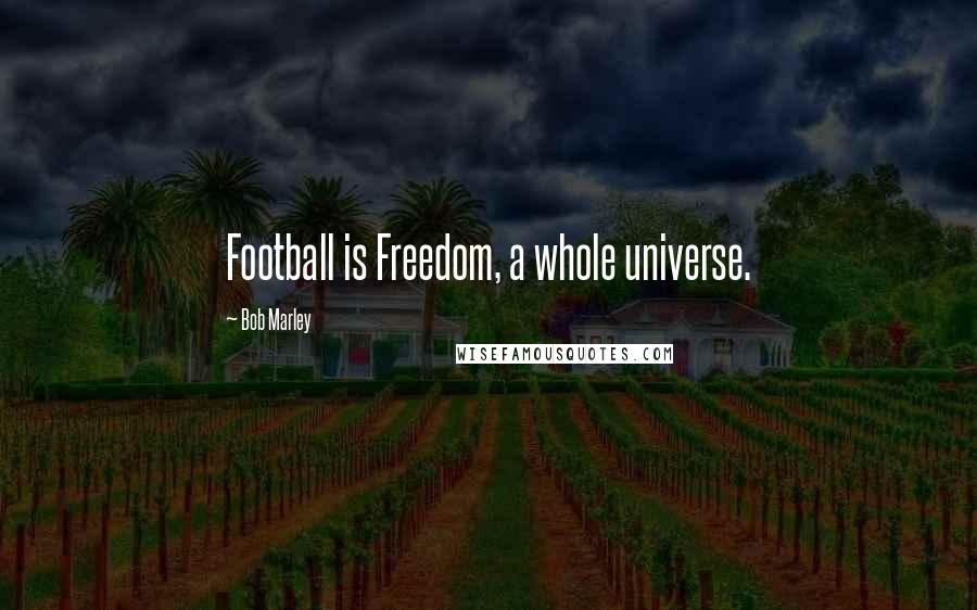 Bob Marley Quotes: Football is Freedom, a whole universe.