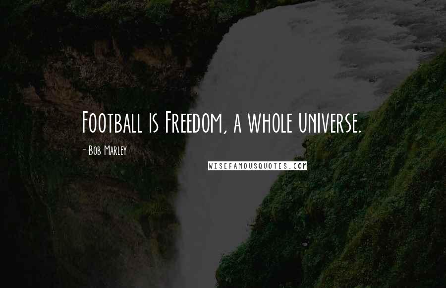 Bob Marley Quotes: Football is Freedom, a whole universe.
