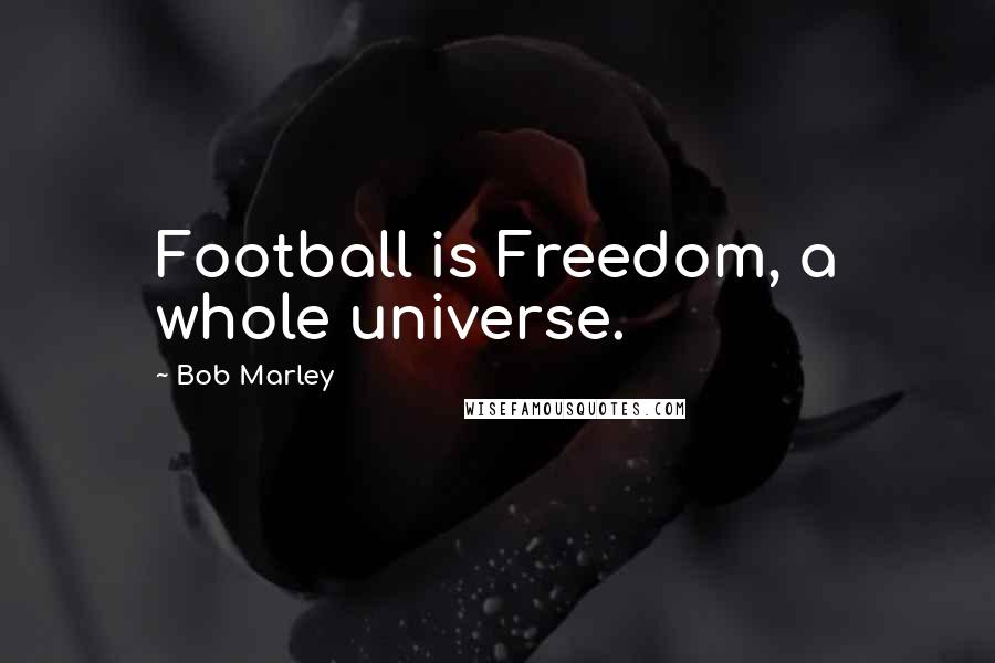 Bob Marley Quotes: Football is Freedom, a whole universe.