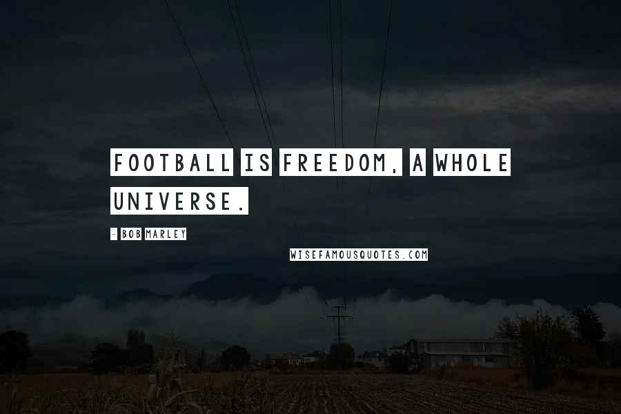 Bob Marley Quotes: Football is Freedom, a whole universe.